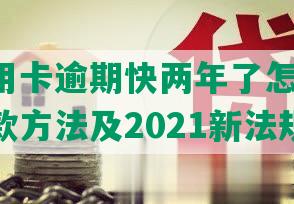 兴业信用卡逾期快两年了怎么办啊-逾期还款方法及2021新法规