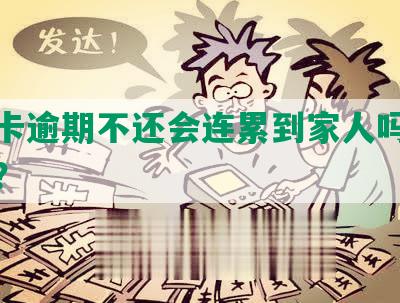 信用卡逾期不还会连累到家人吗，怎么办？