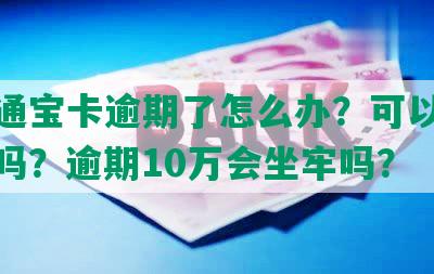 民生通宝卡逾期了怎么办？可以继续使用吗？逾期10万会坐牢吗？