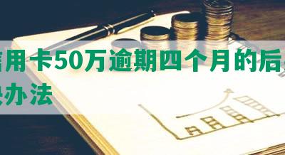 欠信用卡50万逾期四个月的后果及解决办法