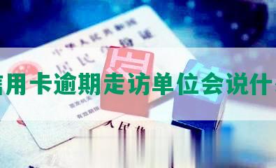 信用卡逾期走访单位会说什么