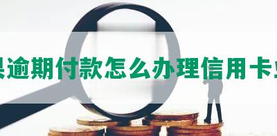 如果逾期付款怎么办理信用卡业务