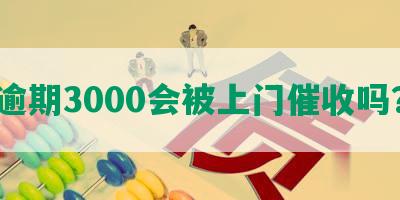 逾期3000会被上门催收吗？