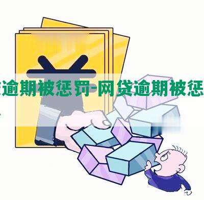 网贷逾期被惩罚-网贷逾期被惩罚怎么办