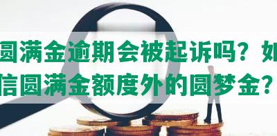 中信圆满金逾期会被起诉吗？如何使用中信圆满金额度外的圆梦金？