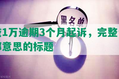 网贷1万逾期3个月起诉，完整包含全部意思的标题