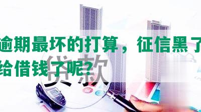 网贷逾期最坏的打算，征信黑了为什么还给借钱了呢？