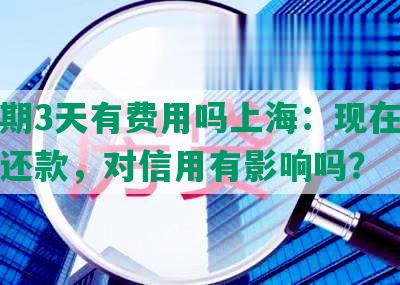 发逾期3天有费用吗上海：现在要我全额还款，对信用有影响吗？