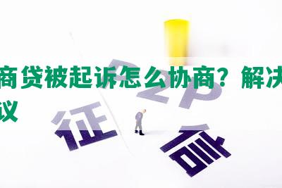 欠网商贷被起诉怎么协商？解决方法及建议