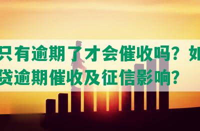 网贷只有逾期了才会催收吗？如何应对网贷逾期催收及征信影响？