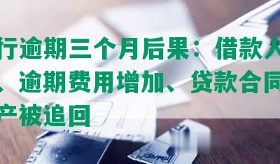 华银行逾期三个月后果：借款人信用受损、逾期费用增加、贷款合同解除、资产被追回