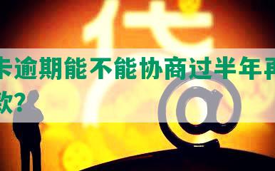 信用卡逾期能不能协商过半年再还本金和款？