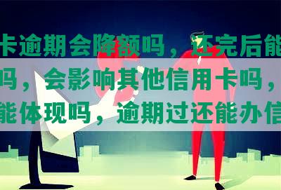 建设卡逾期会降额吗，还完后能继续使用吗，会影响其他信用卡吗，逾期后还能体现吗，逾期过还能办信用卡吗