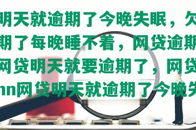 网贷明天就逾期了今晚失眠，欠网贷快逾期了每晚睡不着，网贷逾期睡不着，网贷明天就要逾期了，网贷太多失眠nn网贷明天就逾期了今晚失眠！