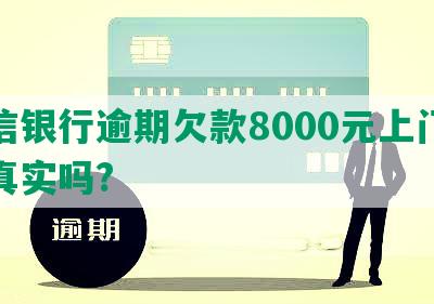 中信银行逾期欠款8000元上门催收真实吗?