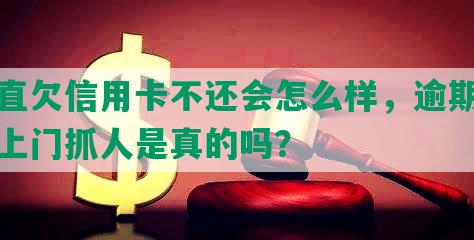 一直欠信用卡不还会怎么样，逾期警察上门抓人是真的吗？