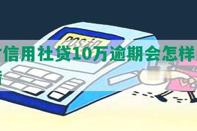 农村信用社贷10万逾期会怎样及应对措