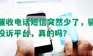 网贷催收电话短信突然少了，骚扰威胁，投诉平台，真的吗？