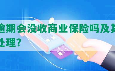 网贷逾期会没收商业保险吗及其影响如何处理？