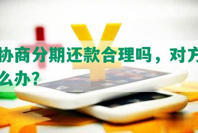 欠钱协商分期还款合理吗，对方不同意怎么办？