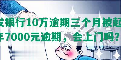 欠发银行10万逾期三个月被起诉，半年7000元逾期，会上门吗？