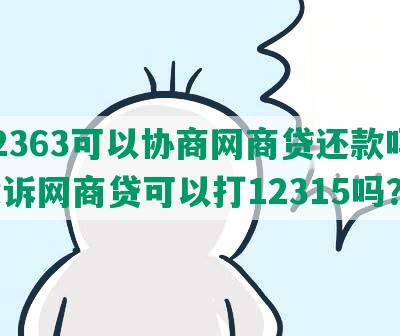 12363可以协商网商贷还款吗，投诉网商贷可以打12315吗？