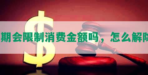 逾期会限制消费金额吗，怎么解除？