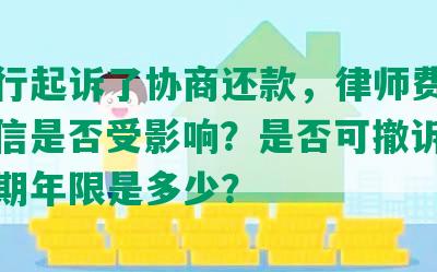 被银行起诉了协商还款，律师费需否？征信是否受影响？是否可撤诉？最长分期年限是多少？