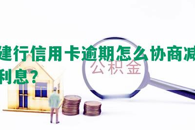 河南建行信用卡逾期怎么协商减免费用及利息？