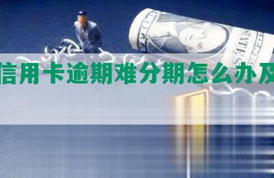 浦发信用卡逾期难分期怎么办及相关政策