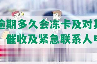 发银行逾期多久会冻卡及对其他信用卡影响，催收及紧急联系人电话