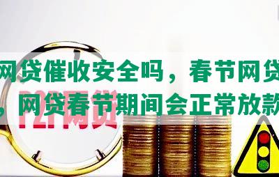 春节网贷催收安全吗，春节网贷还催收吗，网贷春节期间会正常放款吗