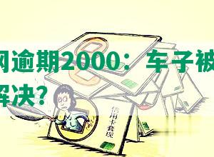 微贷网逾期2000：车子被拖走！如何解决？