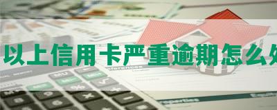 5万以上信用卡严重逾期怎么处理