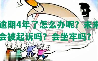 网贷逾期4年了怎么办呢？未来还有吗？会被起诉吗？会坐牢吗？