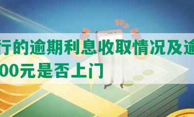 发银行的逾期利息收取情况及逾期半年7000元是否上门