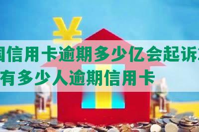 全国信用卡逾期多少亿会起诉2021年有多少人逾期信用卡