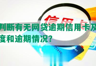 怎样判断有无网贷逾期信用卡及其还款额度和逾期情况？