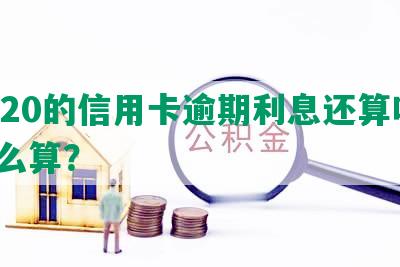 2020的信用卡逾期利息还算吗，怎么算？