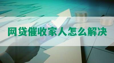 网贷催收家人怎么解决