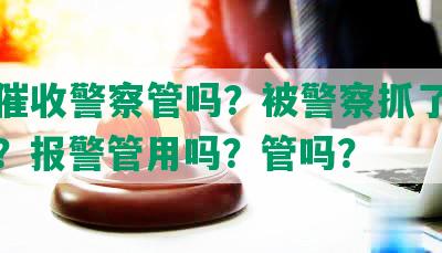 网贷催收警察管吗？被警察抓了会判刑吗？报警管用吗？管吗？