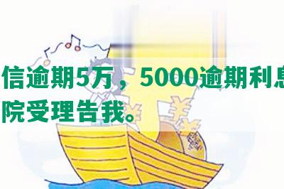 中信逾期5万，5000逾期利息，法院受理告我。