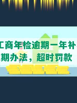 2021工商年检逾期一年补救、处罚、超期办法，超时罚款