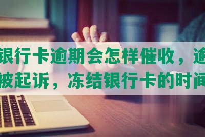 平安银行卡逾期会怎样催收，逾期多久会被起诉，冻结银行卡的时间