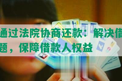 逾期通过法院协商还款：解决借款逾期问题，保障借款人权益