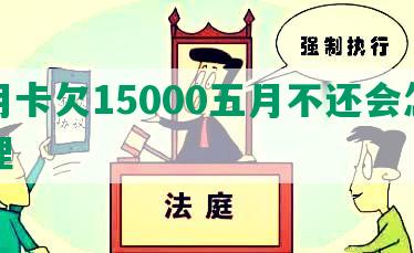 信用卡欠15000五月不还会怎样处理