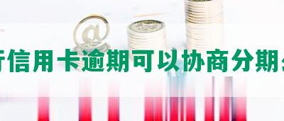 建行信用卡逾期可以协商分期么吗