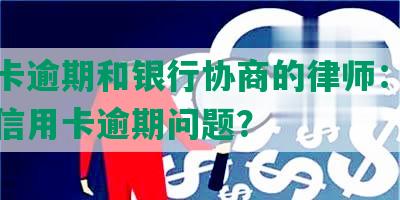 信用卡逾期和银行协商的律师：如何处理信用卡逾期问题？