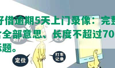 58好借逾期5天上门录像：完整、包含全部意思、长度不超过70字节的标题。