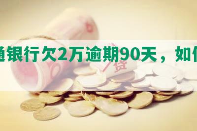 交通银行欠2万逾期90天，如何处理？